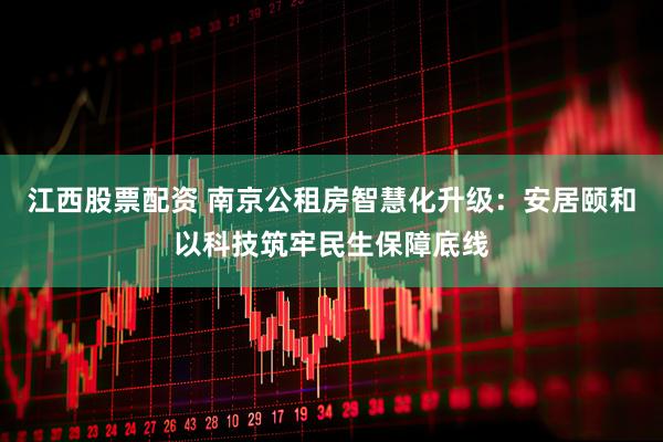 江西股票配资 南京公租房智慧化升级：安居颐和以科技筑牢民生保障底线