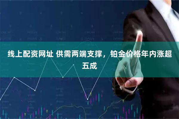 线上配资网址 供需两端支撑，铂金价格年内涨超五成