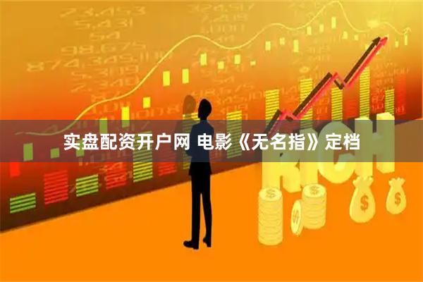 实盘配资开户网 电影《无名指》定档