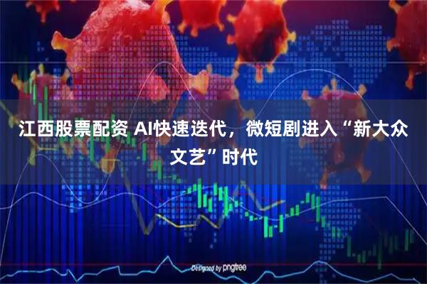 江西股票配资 AI快速迭代,微短剧进入“新大众文艺”时代