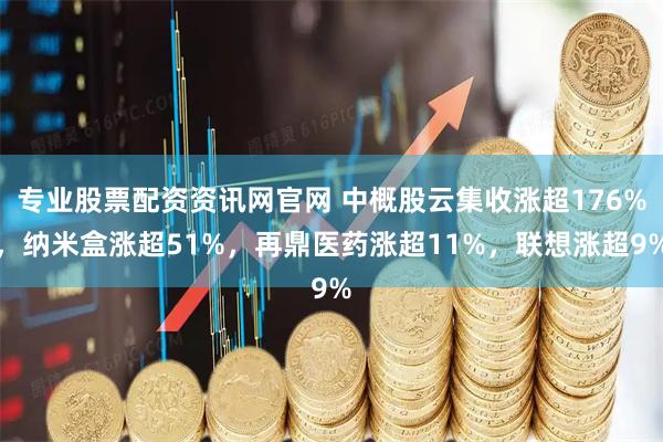 专业股票配资资讯网官网 中概股云集收涨超176%，纳米盒涨超51%，再鼎医药涨超11%，联想涨超9%