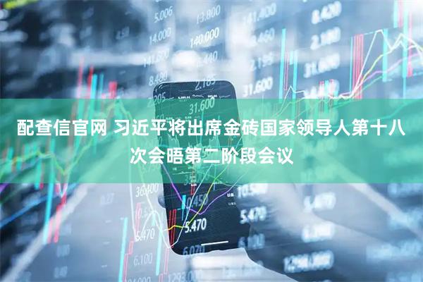配查信官网 习近平将出席金砖国家领导人第十八次会晤第二阶段会议