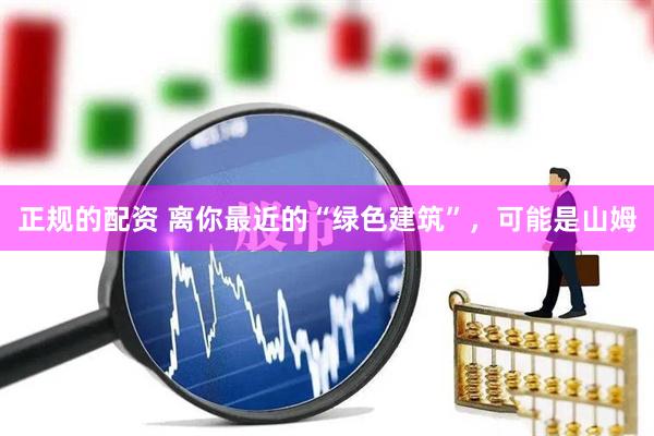 正规的配资 离你最近的“绿色建筑”，可能是山姆