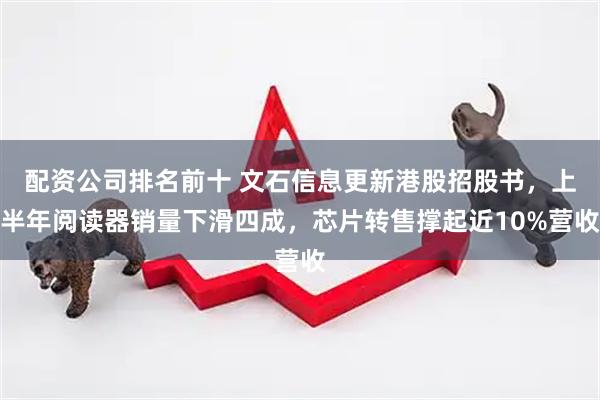 配资公司排名前十 文石信息更新港股招股书，上半年阅读器销量下滑四成，芯片转售撑起近10%营收